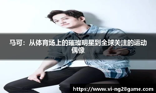 马可:从体育场上的璀璨明星到全球关注的运动偶像